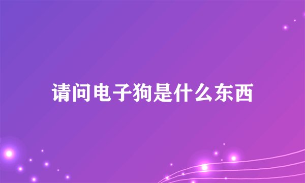 请问电子狗是什么东西