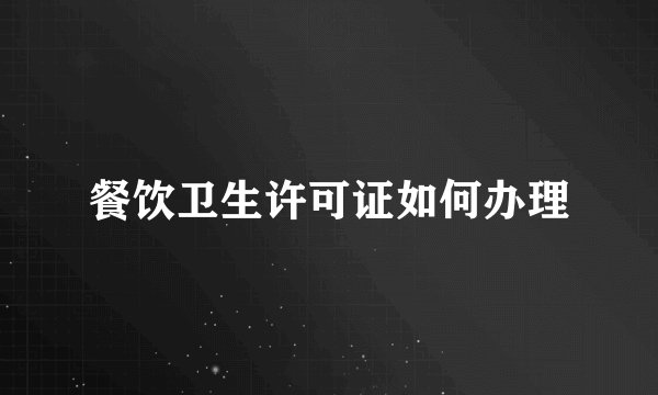 餐饮卫生许可证如何办理