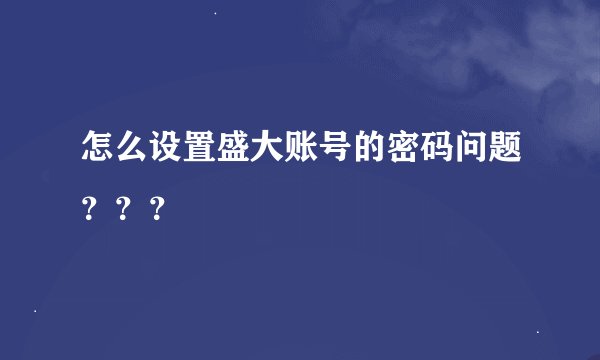 怎么设置盛大账号的密码问题？？？