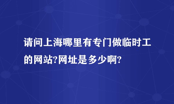 请问上海哪里有专门做临时工的网站?网址是多少啊?