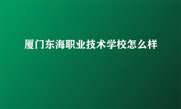 厦门东海职业技术学校怎么样
