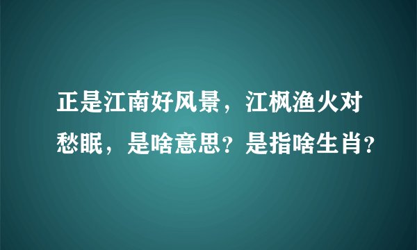 正是江南好风景，江枫渔火对愁眠，是啥意思？是指啥生肖？