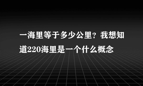 一海里等于多少公里？我想知道220海里是一个什么概念