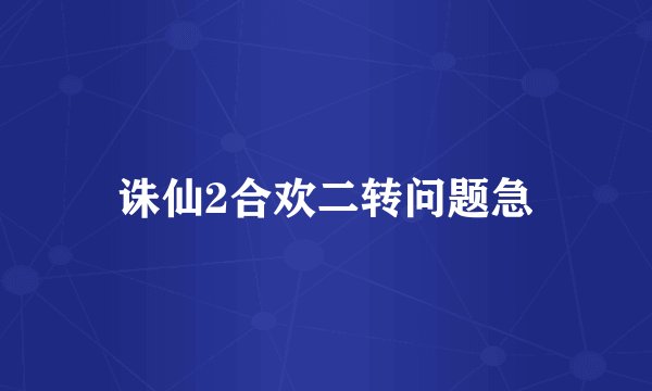 诛仙2合欢二转问题急
