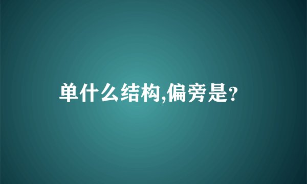 单什么结构,偏旁是？