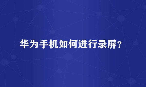华为手机如何进行录屏？