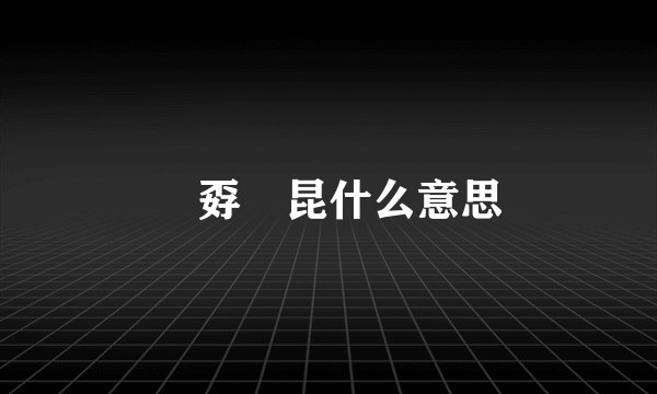 巭孬嫑昆什么意思