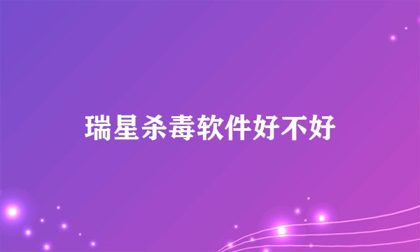 瑞星杀毒软件好不好