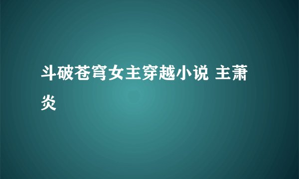 斗破苍穹女主穿越小说 主萧炎