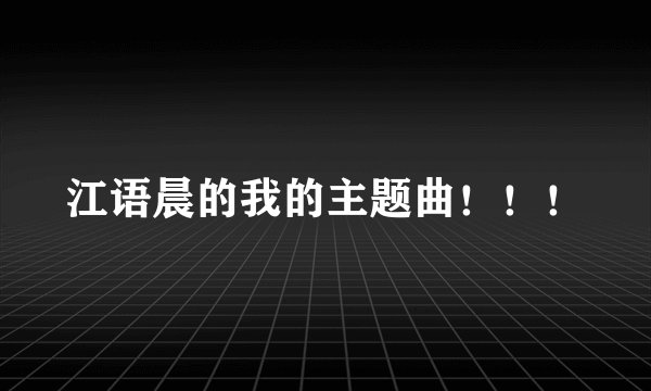 江语晨的我的主题曲！！！