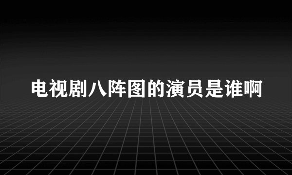 电视剧八阵图的演员是谁啊