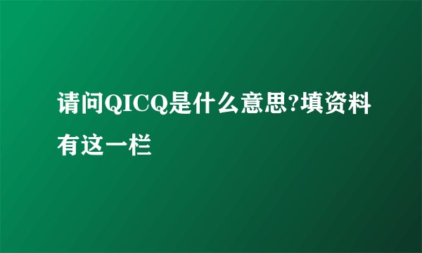 请问QICQ是什么意思?填资料有这一栏