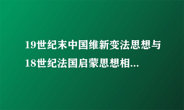 19世纪末中国维新变法思想与18世纪法国启蒙思想相比.二者在促进社会变革的作用上有何不同.为什么?
