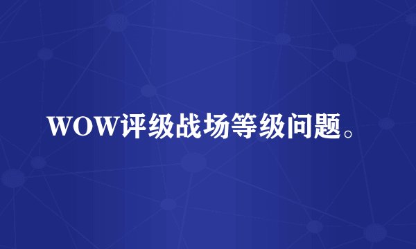 WOW评级战场等级问题。