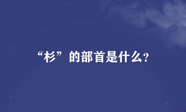 “杉”的部首是什么？