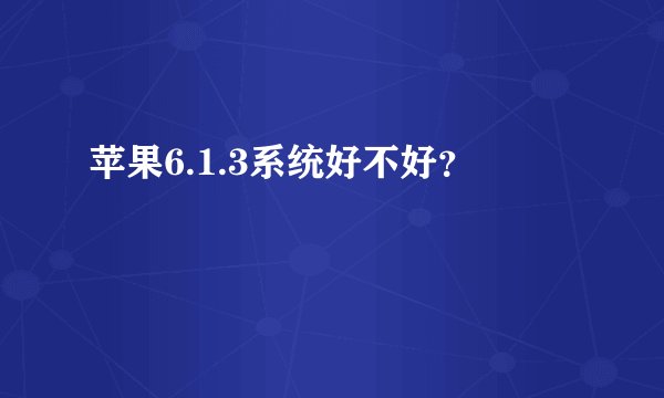 苹果6.1.3系统好不好？