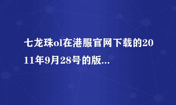 七龙珠ol在港服官网下载的2011年9月28号的版本需更新多久