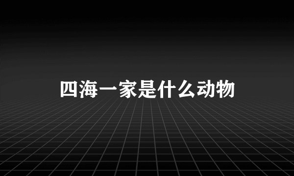 四海一家是什么动物