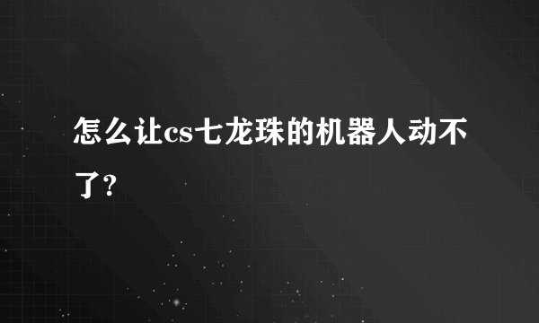 怎么让cs七龙珠的机器人动不了?