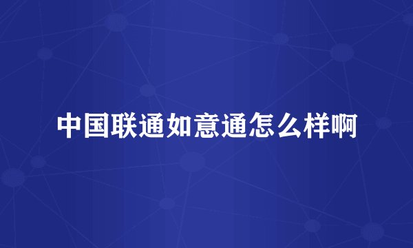 中国联通如意通怎么样啊