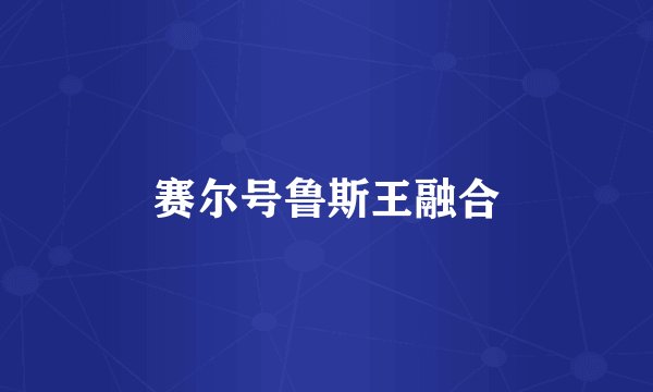 赛尔号鲁斯王融合