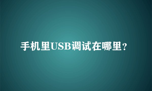 手机里USB调试在哪里？