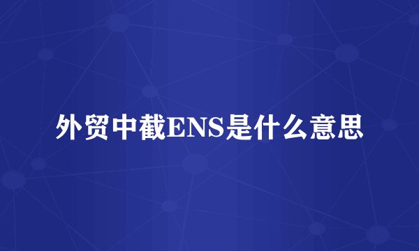 外贸中截ENS是什么意思