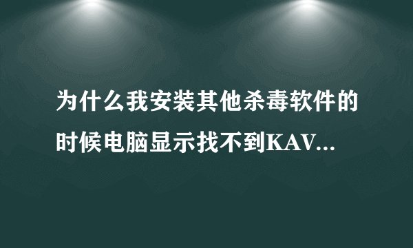为什么我安装其他杀毒软件的时候电脑显示找不到KAVSETUP.EXE文件