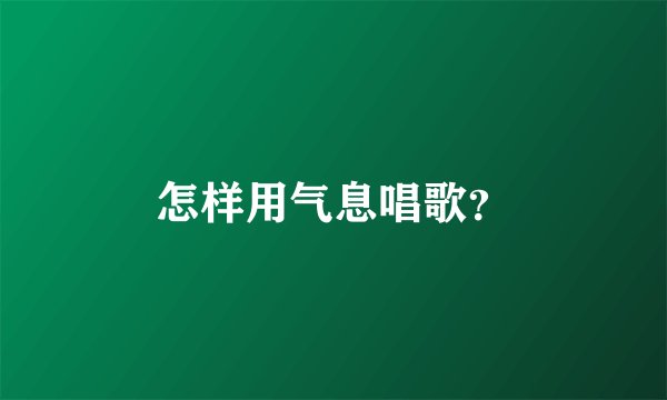 怎样用气息唱歌？