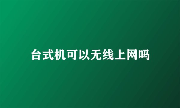 台式机可以无线上网吗