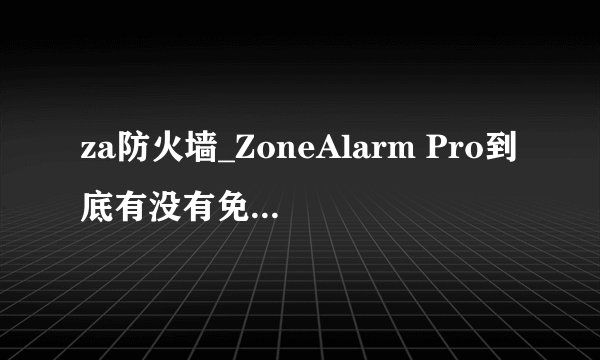 za防火墙_ZoneAlarm Pro到底有没有免费的哦？