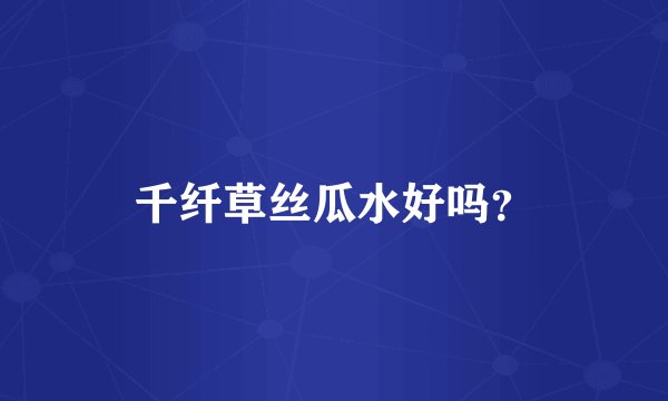 千纤草丝瓜水好吗？