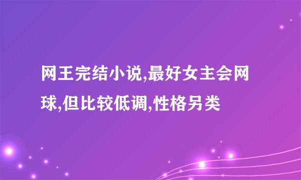 网王完结小说,最好女主会网球,但比较低调,性格另类