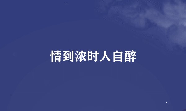 情到浓时人自醉