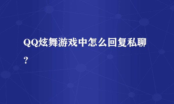 QQ炫舞游戏中怎么回复私聊?