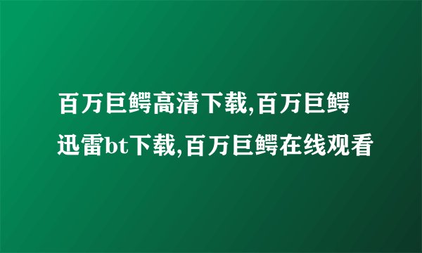 百万巨鳄高清下载,百万巨鳄迅雷bt下载,百万巨鳄在线观看