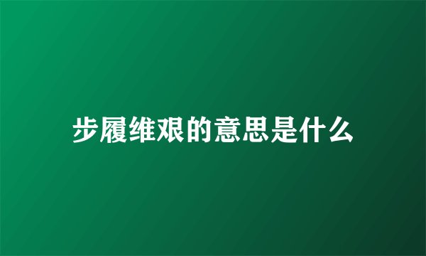 步履维艰的意思是什么