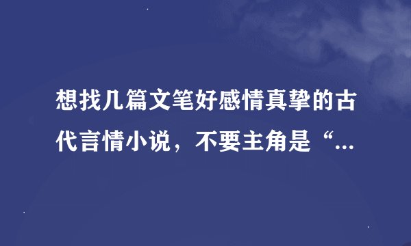 想找几篇文笔好感情真挚的古代言情小说，不要主角是“我”的，一定要是第三人称写的。麻烦大家了！