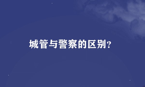 城管与警察的区别？