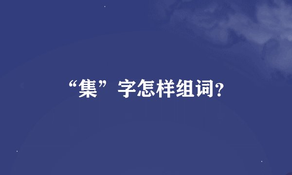 “集”字怎样组词？