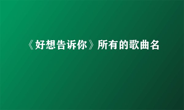 《好想告诉你》所有的歌曲名