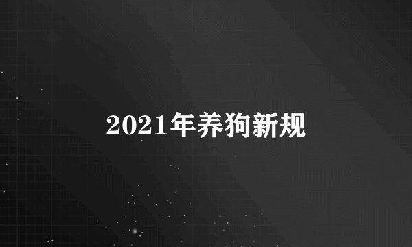 2021年养狗新规