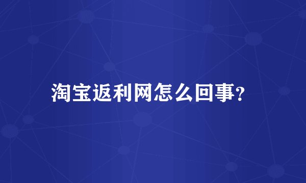 淘宝返利网怎么回事？