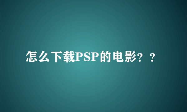 怎么下载PSP的电影？？