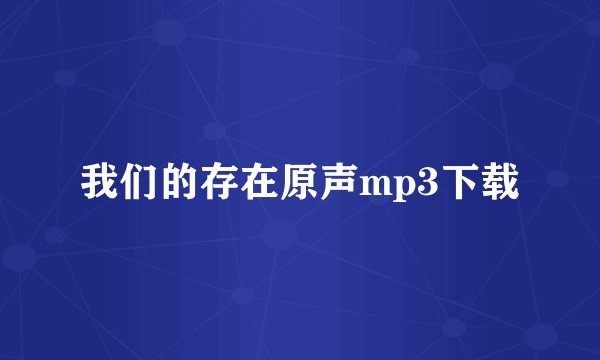我们的存在原声mp3下载