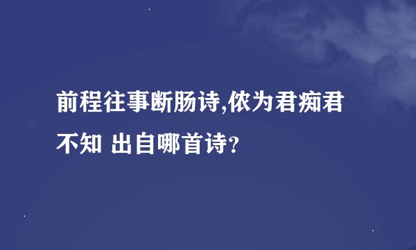 前程往事断肠诗,侬为君痴君不知 出自哪首诗？