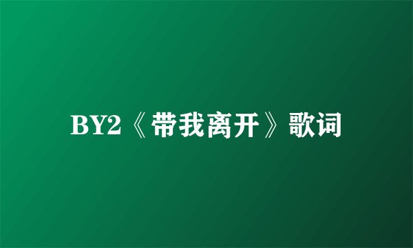 BY2《带我离开》歌词