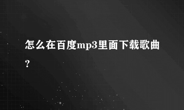 怎么在百度mp3里面下载歌曲？