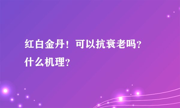 红白金丹！可以抗衰老吗？ 什么机理？
