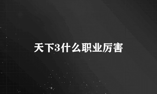 天下3什么职业厉害